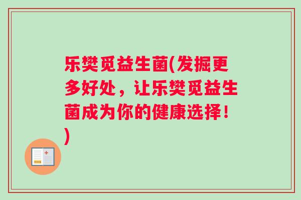 乐樊觅益生菌(发掘更多好处，让乐樊觅益生菌成为你的健康选择！)