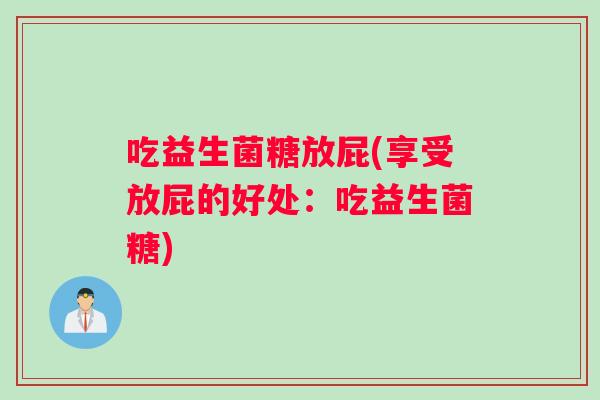 吃益生菌糖放屁(享受放屁的好处：吃益生菌糖)