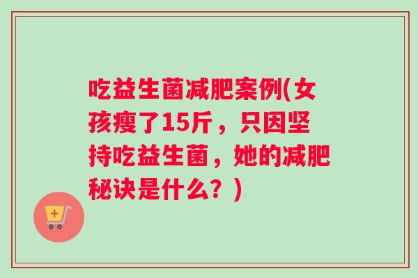吃益生菌案例(女孩瘦了15斤,只因坚持吃益生菌,她的秘诀是什么?) 吃益生菌案例(女孩瘦了15斤,只因坚持吃益生菌,她的秘诀是什么?)