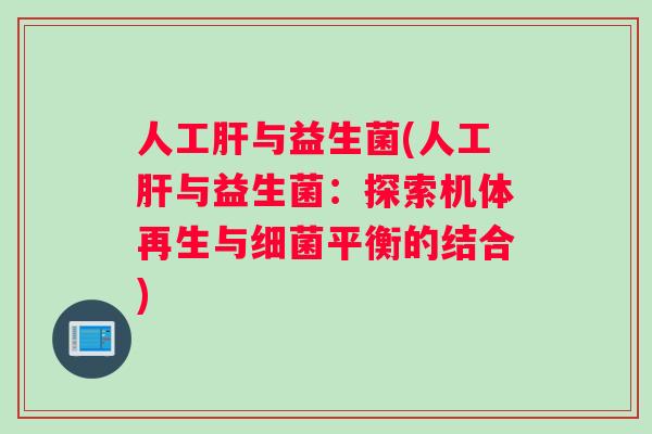 人工肝与益生菌(人工肝与益生菌：探索机体再生与细菌平衡的结合)