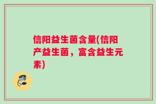 信阳益生菌含量(信阳产益生菌，富含益生元素)
