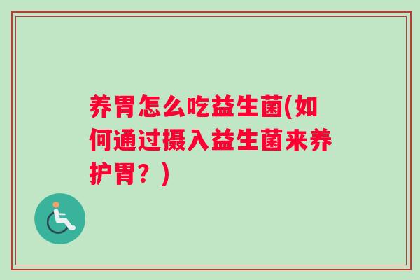 养胃怎么吃益生菌(如何通过摄入益生菌来养护胃？)