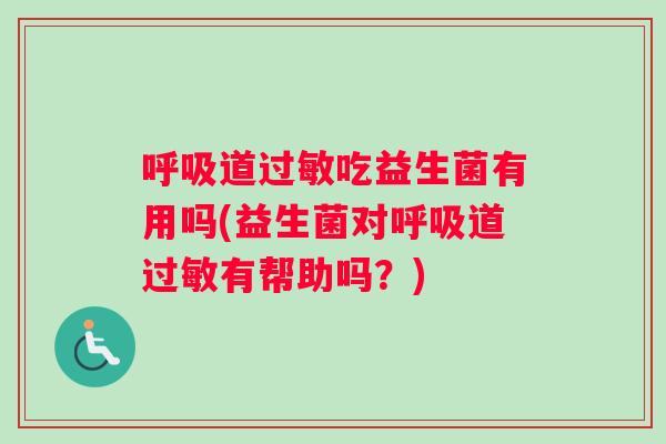 呼吸道过敏吃益生菌有用吗(益生菌对呼吸道过敏有帮助吗？)