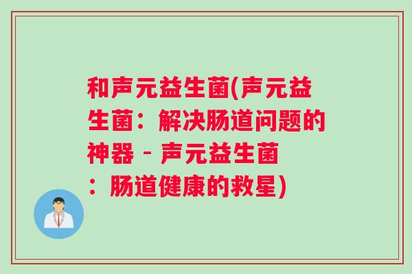 和声元益生菌(声元益生菌：解决肠道问题的神器 - 声元益生菌：肠道健康的救星)
