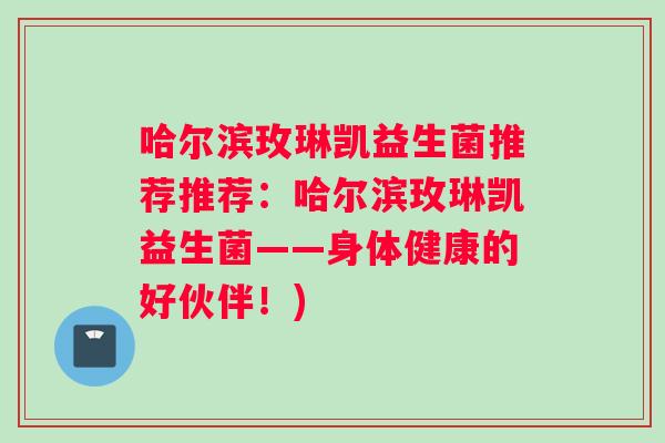 哈尔滨玫琳凯益生菌推荐推荐:哈尔滨玫琳凯益生菌——身体健康的好伙伴!) 哈尔滨玫琳凯益生菌推荐推荐:哈尔滨玫琳凯益生菌——身体健康的好伙伴!)