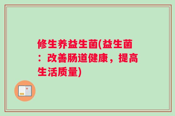 修生养益生菌(益生菌：改善肠道健康，提高生活质量)