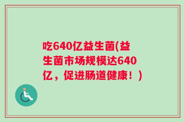吃640亿益生菌(益生菌市场规模达640亿，促进肠道健康！)