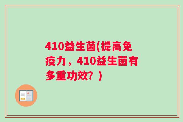 410益生菌(提高力,410益生菌有多重功效?) 410益生菌(提高力,410益生菌有多重功效?)