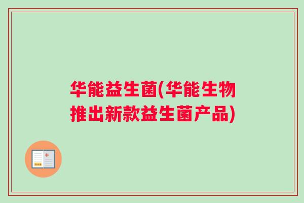 华能益生菌(华能生物推出新款益生菌产品)