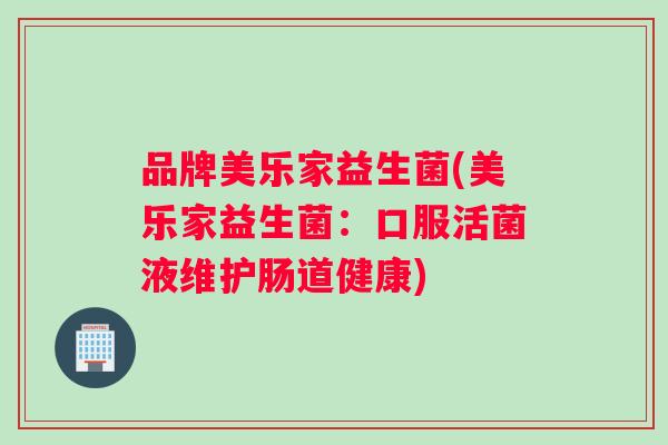 品牌美乐家益生菌(美乐家益生菌:口服活菌液维护肠道健康) 品牌美乐家益生菌(美乐家益生菌:口服活菌液维护肠道健康)