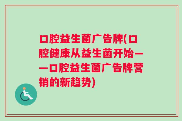 口腔益生菌广告牌(口腔健康从益生菌开始——口腔益生菌广告牌营销的新趋势)