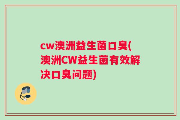 cw澳洲益生菌口臭(澳洲CW益生菌有效解决口臭问题)