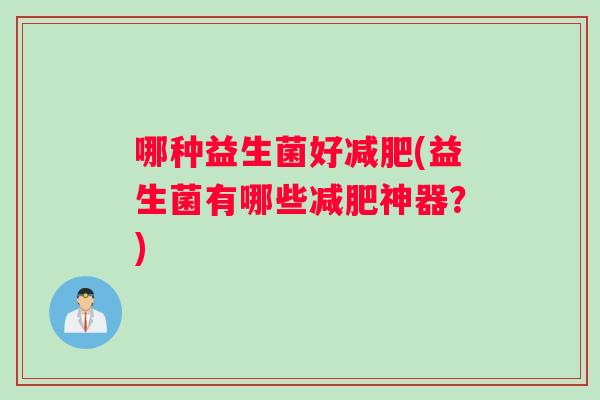 哪种益生菌好(益生菌有哪些神器？)