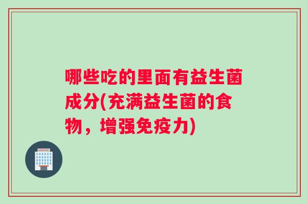 哪些吃的里面有益生菌成分(充满益生菌的食物，增强免疫力)
