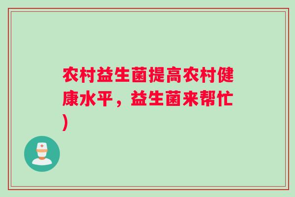 农村益生菌提高农村健康水平，益生菌来帮忙)