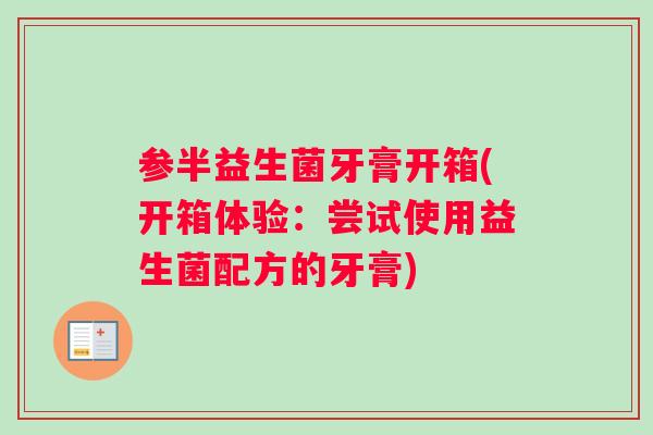 参半益生菌牙膏开箱(开箱体验：尝试使用益生菌配方的牙膏)