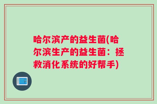 哈尔滨产的益生菌(哈尔滨生产的益生菌：拯救消化系统的好帮手)