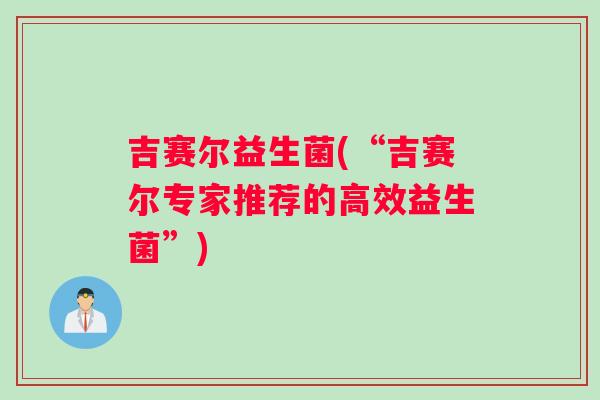 吉赛尔益生菌(“吉赛尔专家推荐的高效益生菌”)