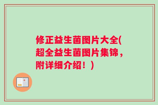 修正益生菌图片大全(超全益生菌图片集锦，附详细介绍！)