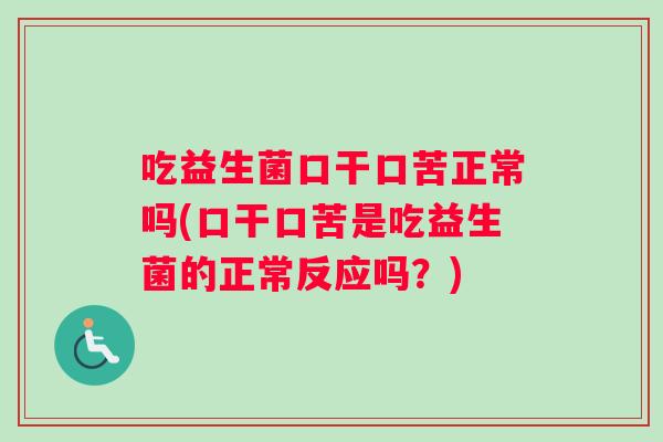 吃益生菌口干口苦正常吗(口干口苦是吃益生菌的正常反应吗？)