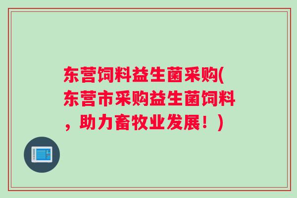 东营饲料益生菌采购(东营市采购益生菌饲料，助力畜牧业发展！)