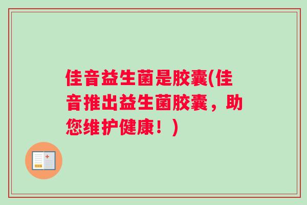 佳音益生菌是胶囊(佳音推出益生菌胶囊，助您维护健康！)