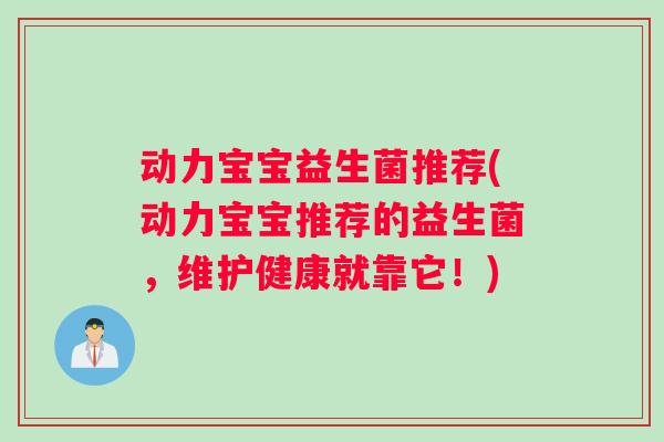 动力宝宝益生菌推荐(动力宝宝推荐的益生菌，维护健康就靠它！)