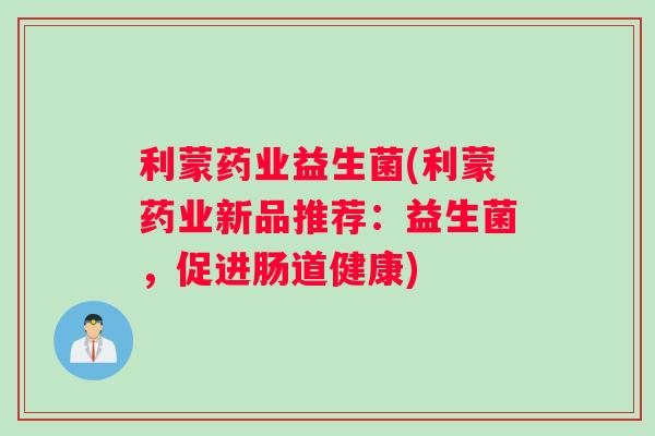 利蒙药业益生菌(利蒙药业新品推荐：益生菌，促进肠道健康)
