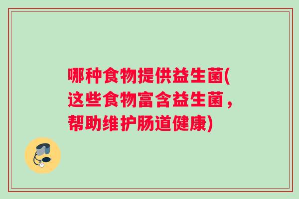 哪种食物提供益生菌(这些食物富含益生菌，帮助维护肠道健康)