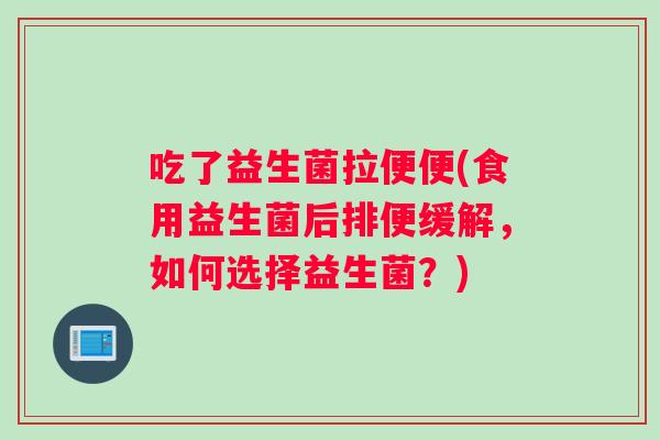 吃了益生菌拉便便(食用益生菌后排便缓解，如何选择益生菌？)