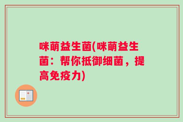 咪萌益生菌(咪萌益生菌：帮你抵御细菌，提高免疫力)