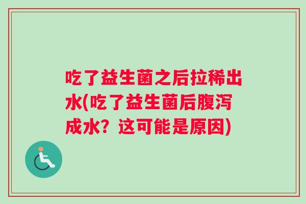 吃了益生菌之后拉稀出水(吃了益生菌后腹泻成水？这可能是原因)