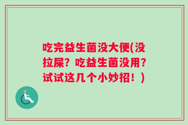 吃完益生菌没大便(没拉屎？吃益生菌没用？试试这几个小妙招！)