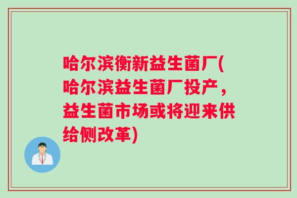 哈尔滨衡新益生菌厂(哈尔滨益生菌厂投产,益生菌市场或将迎来供给侧改革) 哈尔滨衡新益生菌厂(哈尔滨益生菌厂投产,益生菌市场或将迎来供给侧改革)