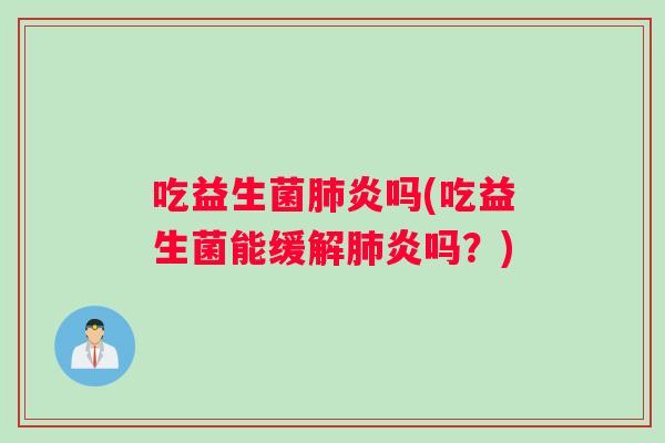 吃益生菌炎吗(吃益生菌能缓解炎吗?) 吃益生菌炎吗(吃益生菌能缓解炎吗?)