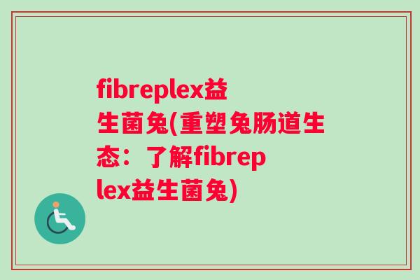 fibreplex益生菌兔(重塑兔肠道生态:了解fibreplex益生菌兔) fibreplex益生菌兔(重塑兔肠道生态:了解fibreplex益生菌兔)