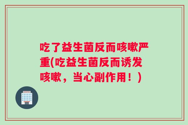 吃了益生菌反而严重(吃益生菌反而诱发,当心副作用!) 吃了益生菌反而严重(吃益生菌反而诱发,当心副作用!)
