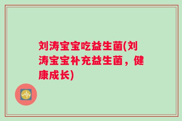 刘涛宝宝吃益生菌(刘涛宝宝补充益生菌，健康成长)