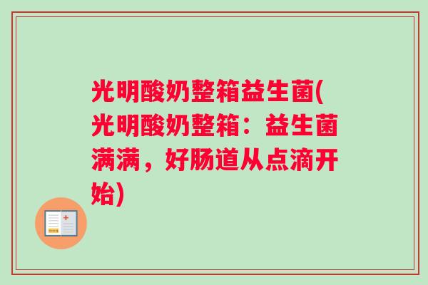 光明酸奶整箱益生菌(光明酸奶整箱:益生菌满满,好肠道从点滴开始) 光明酸奶整箱益生菌(光明酸奶整箱:益生菌满满,好肠道从点滴开始)