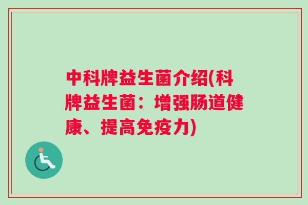 中科牌益生菌介绍(科牌益生菌:增强肠道健康、提高力) 中科牌益生菌介绍(科牌益生菌:增强肠道健康、提高力)