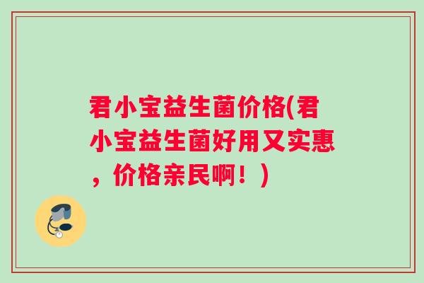 君小宝益生菌价格(君小宝益生菌好用又实惠，价格亲民啊！)
