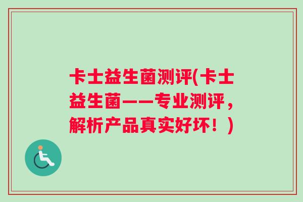 卡士益生菌测评(卡士益生菌——专业测评，解析产品真实好坏！)