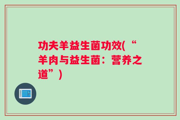 功夫羊益生菌功效(“羊肉与益生菌：营养之道”)