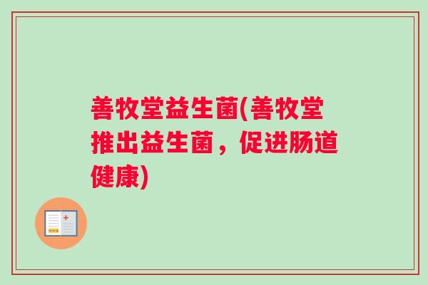 善牧堂益生菌(善牧堂推出益生菌，促进肠道健康)
