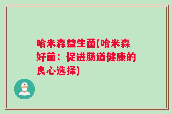 哈米森益生菌(哈米森好菌：促进肠道健康的良心选择)