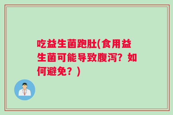 吃益生菌跑肚(食用益生菌可能导致腹泻？如何避免？)