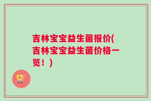 吉林宝宝益生菌报价(吉林宝宝益生菌价格一览！)