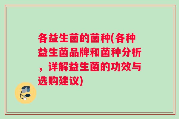 各益生菌的菌种(各种益生菌品牌和菌种分析，详解益生菌的功效与选购建议)