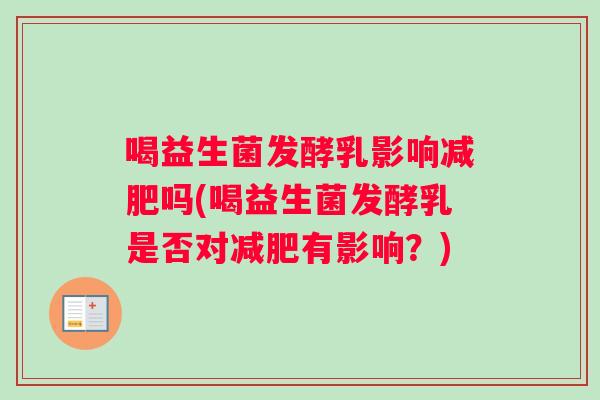 喝益生菌发酵乳影响减肥吗(喝益生菌发酵乳是否对减肥有影响？)