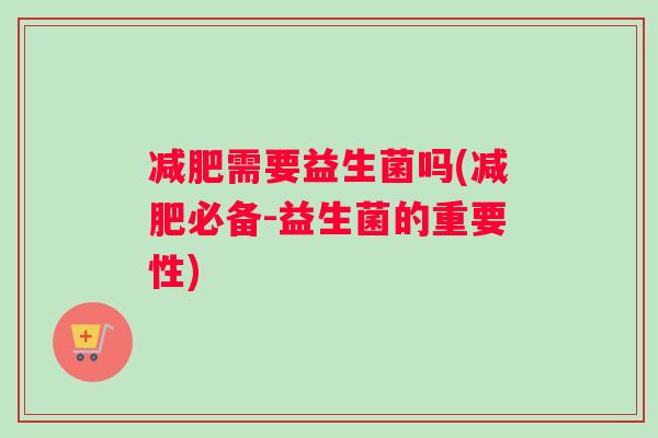 减肥需要益生菌吗(减肥必备-益生菌的重要性)